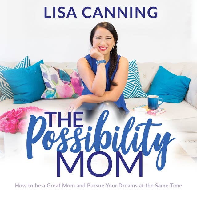 Possibility Mom: How to be a Great Mom and Pursue Your Dreams at the Same Time