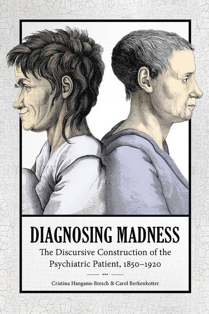 Diagnosing Madness: The Discursive Construction of the Psychiatric Patient, 1850-1920