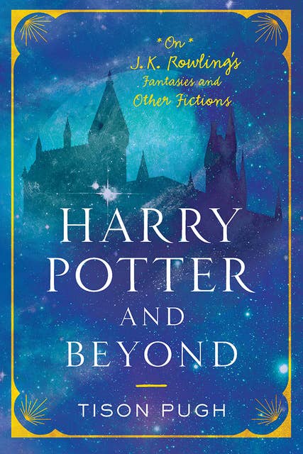 Harry Potter and Beyond: On J. K. Rowling's Fantasies and Other Fictions