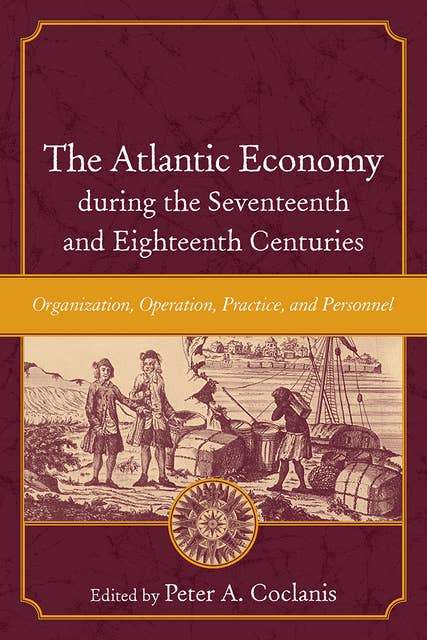 The Atlantic Economy during the Seventeenth and Eighteenth Centuries: Organization, Operation, Practice, and Personnel