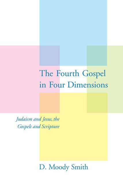 The Fourth Gospel in Four Dimensions: Judaism and Jesus, the Gospels and Scripture