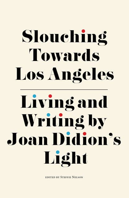 Slouching Towards Los Angeles: Living and Writing by Joan Didion’s Light