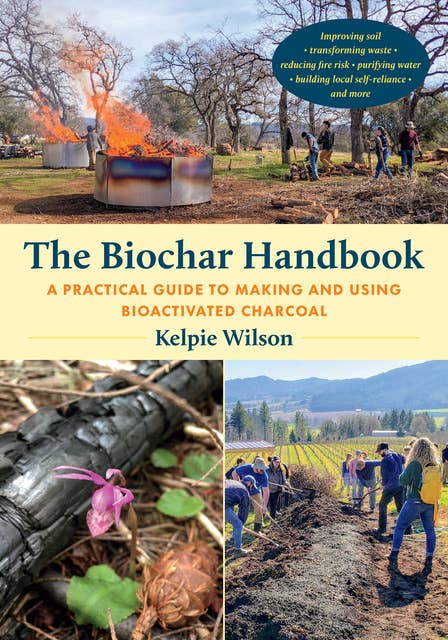 The Biochar Handbook: A Practical Guide to Making and Using Bioactivated Charcoal