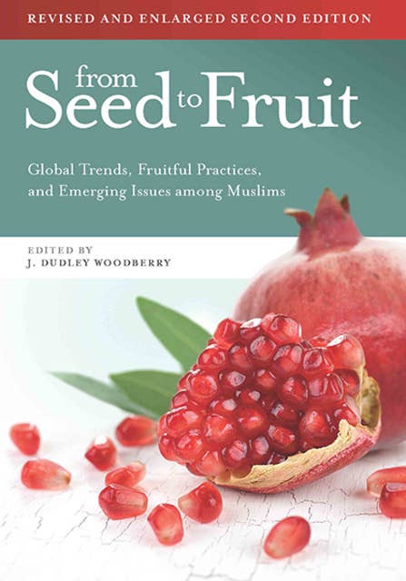 From Seed to Fruit (Revised and Enlarged Second Edition): Global Trends, Fruitful Practices, and Emerging Issues among Muslims