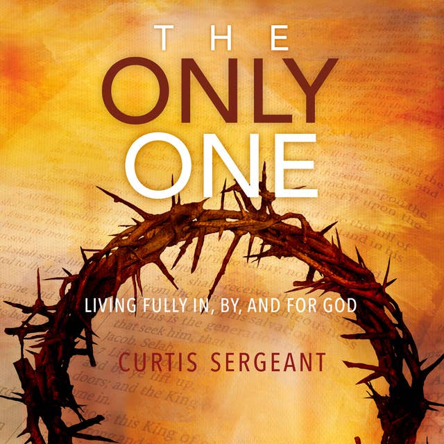 The Only One:: Living Fully in, by, and for God