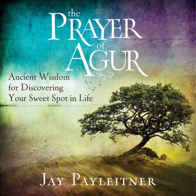 The Prayer of Agur: Ancient Wisdom for Discovering Your Sweet Spot in Life