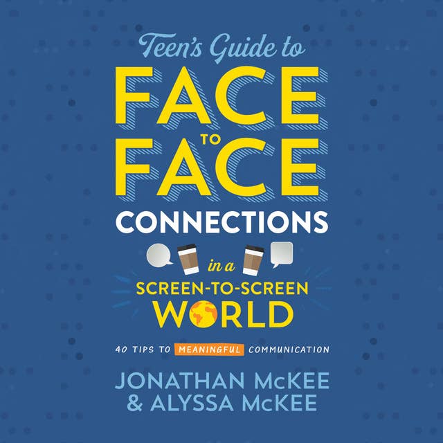 The Teen's Guide to Face-to-Face Connections in a Screen-to-Screen World: 40 Tips to Meaningful Communication