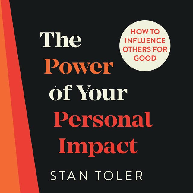 The Power of Your Personal Impact: How to Influence Others for Good