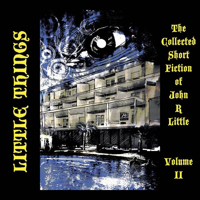 Little Things: The Collected Short Fiction by John R. Little