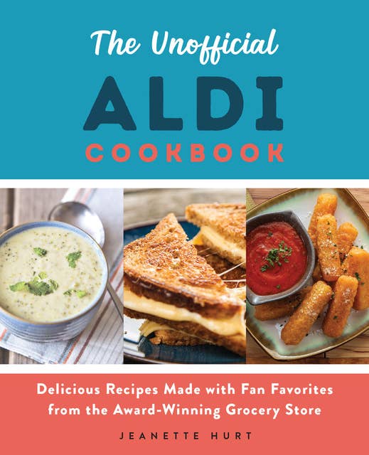 The Unofficial ALDI Cookbook: Delicious Recipes Made with Fan Favorites from the Award–Winning Grocery Store