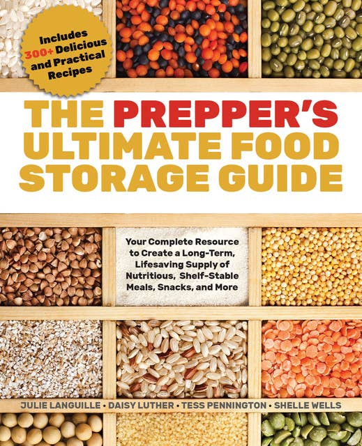 The Prepper's Ultimate Food Storage Guide: Your Complete Resource to Create a Long-Term, Live-Saving Supply of Nutritious, Shelf-Stable Meals, Snacks, and More