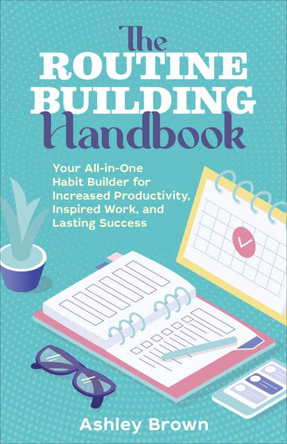 The Routine-Building Handbook: Your All-in-One Habit Builder for Increased Productivity, Inspired Work, and Lasting Success