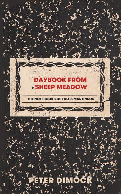 Daybook from Sheep Meadow: The Notebooks of Tallis Martinson