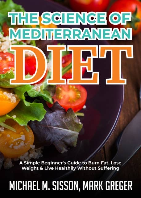 The Science of Mediterranean Diet: A Simple Beginner's Guide to Burn Fat, Lose Weight & Live Healthily Without Suffering