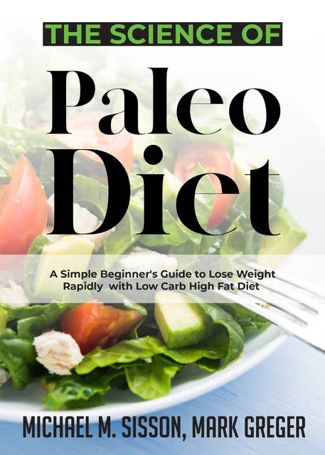 The Science of Paleo Diet: A Simple Beginner's Guide to Lose Weight Rapidly with Low Carb High Fat Diet