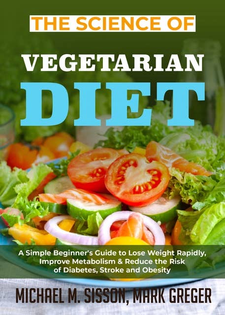 The Science of Vegetarian Diet: A Simple Beginner's Guide to Lose Weight Rapidly, Improve Metabolism & Reduce the Risk of Diabetes, Stroke and Obesity