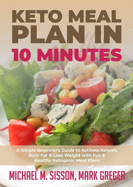 Keto Meal Plan in 10 Minutes: A Simple Beginner's Guide to Activate Ketosis, Burn Fat & Lose Weight with Fun & Healthy Ketogenic Meal Plans