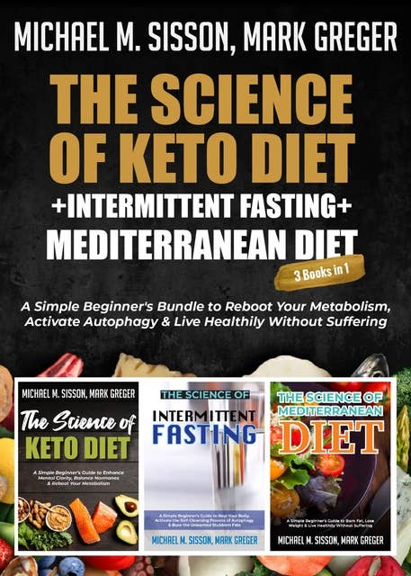 The Science of Keto Diet + Intermittent Fasting + Mediterranean Diet: A Simple Beginner's Bundle to Reboot Your Metabolism, Activate Autophagy & Live Healthily Without Suffering