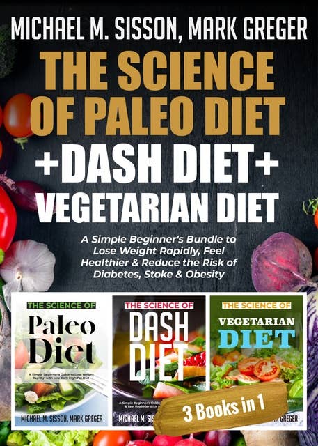 The Science of Paleo Diet + Dash Diet + Vegetarian Diet: A Simple Beginner's Bundle to Lose Weight Rapidly, Feel Healthier & Reduce the Risk of Diabetes, Stoke & Obesity