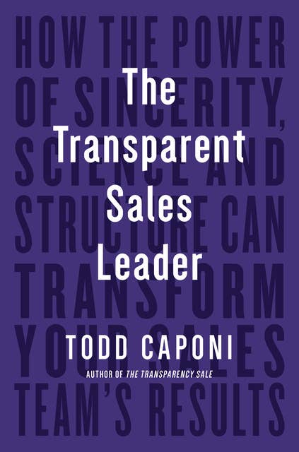 The Transparent Sales Leader: How The Power of Sincerity, Science & Structure Can Transform Your Sales Team’s Results