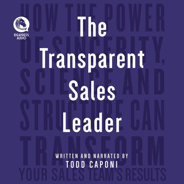 The Transparent Leader: How The Power of Sincerity, Science & Structure Can Transform Your Sales Team’s Results