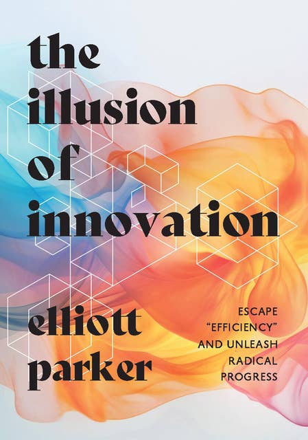 The Illusion of Innovation: Escape "Efficiency" and Unleash Radical Progress