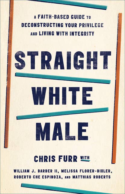 Cover for Straight White Male: A Faith-Based Guide to Deconstructing Your Privilege and Living with Integrity