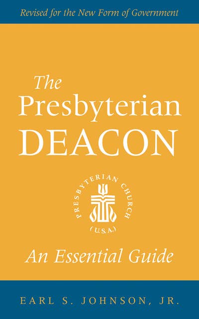 The Presbyterian Deacon: An Essential Guide, Revised for the New Form of Government