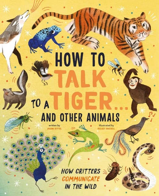 How to Talk to a Tiger... And Other Animals: How Critters Communicate in the Wild
