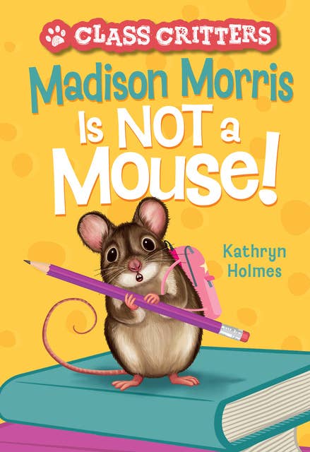 Madison Morris Is NOT a Mouse!: Class Critters #3