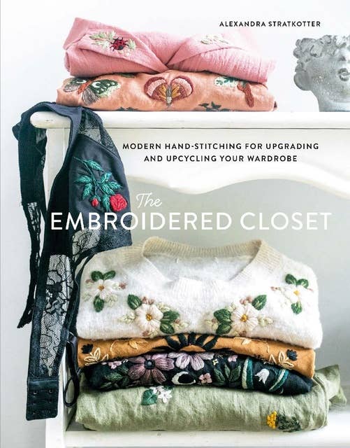 The Embroidered Closet: Modern Hand-stitching for Upgrading and Upcycling Your Wardrobe