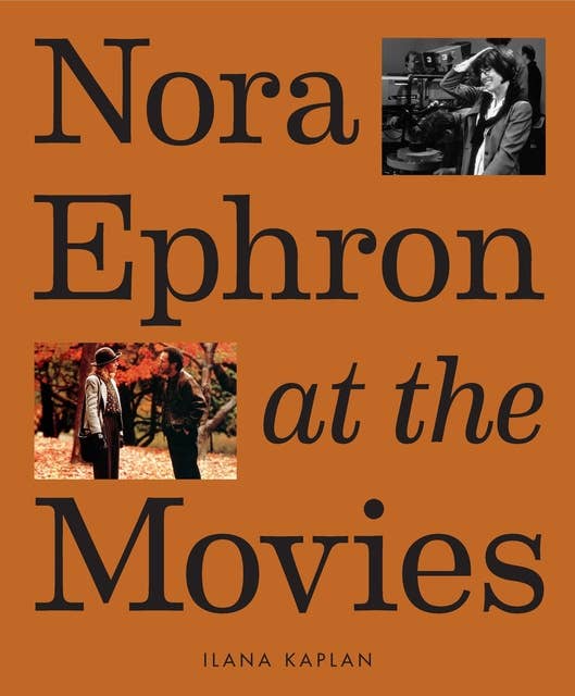Nora Ephron at the Movies: A Visual Celebration of the Writer and Director Behind When Harry Met Sally, You've Got Mail, Sleepless in Seattle, and More
