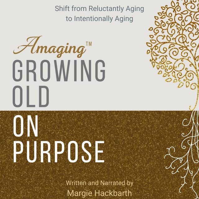 Amaging(TM) Growing Old On Purpose: Shift from Reluctantly Aging to Intentionally Aging