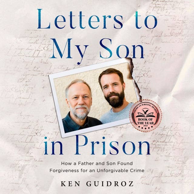 Letters to My Son in Prison: How a Father and Son Found Forgiveness for an Unforgivable Crime