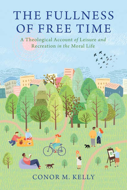 The Fullness of Free Time: A Theological Account of Leisure and Recreation in the Moral Life