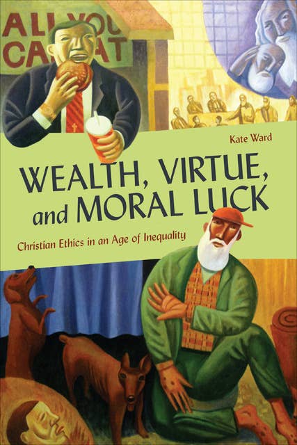 Wealth, Virtue, and Moral Luck: Christian Ethics in an Age of Inequality