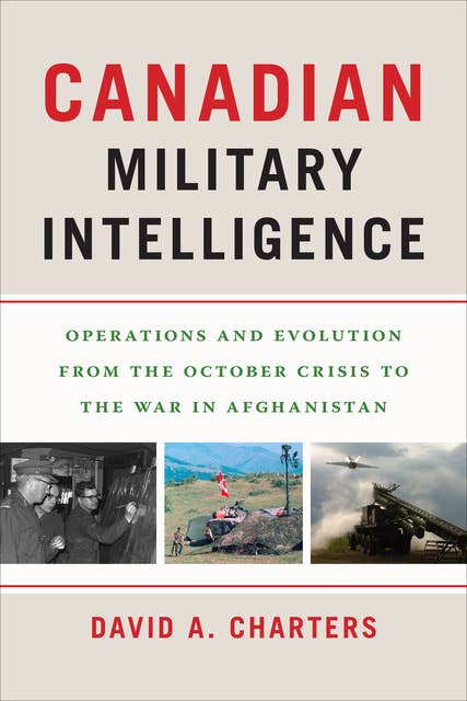 Canadian Military Intelligence: Operations and Evolution from the October Crisis to the War in Afghanistan