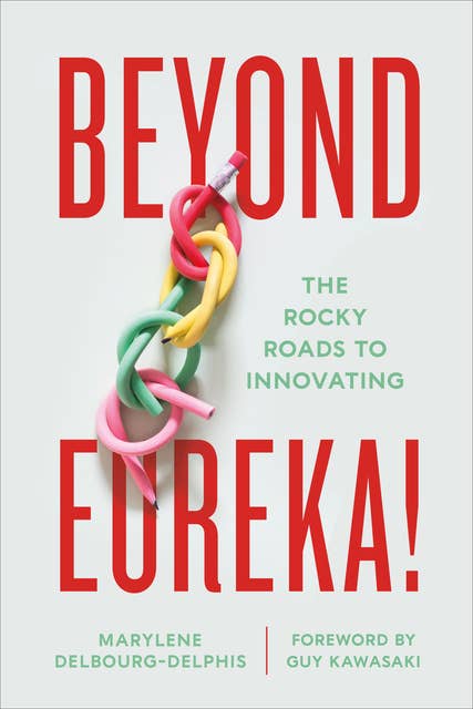 Beyond Eureka!: The Rocky Roads to Innovating