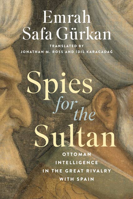 Spies for the Sultan: Ottoman Intelligence in the Great Rivalry with Spain