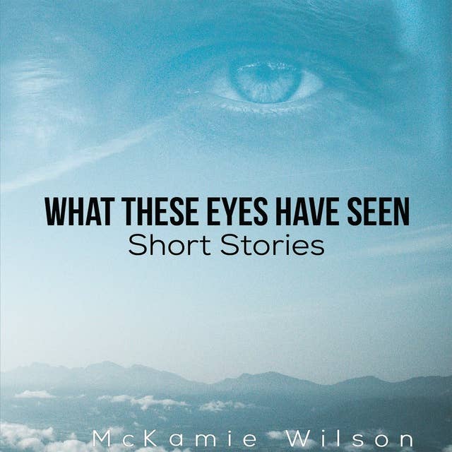 What These Eyes Have Seen: Short Stories