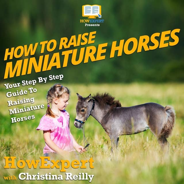 How To Raise Miniature Horses: Your Step By Step Guide To Raising Miniature Horses