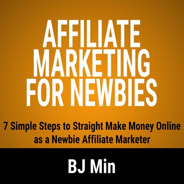 Affiliate Marketing for Newbies: 7 Simple Steps to Straight Make Money Online as a Newbie Affiliate Marketer