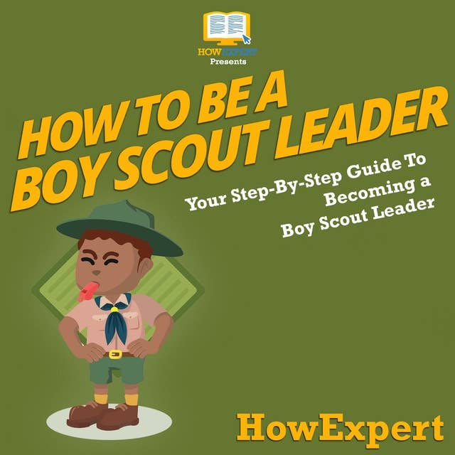 How To Be A Boy Scout Leader: Your Step By Step Guide To Becoming a Boy Scout Leader