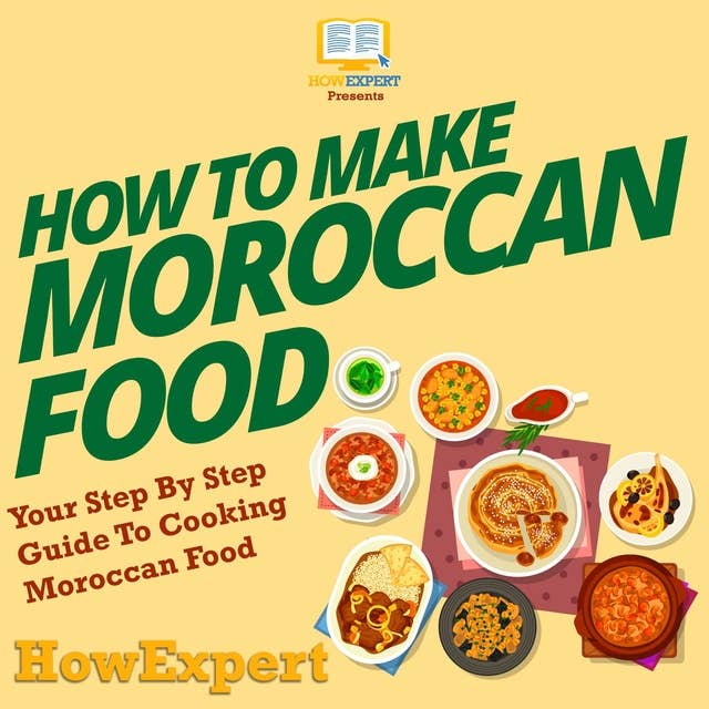 How To Make Moroccan Food: Your Step By Step Guide To Cooking Moroccan Food