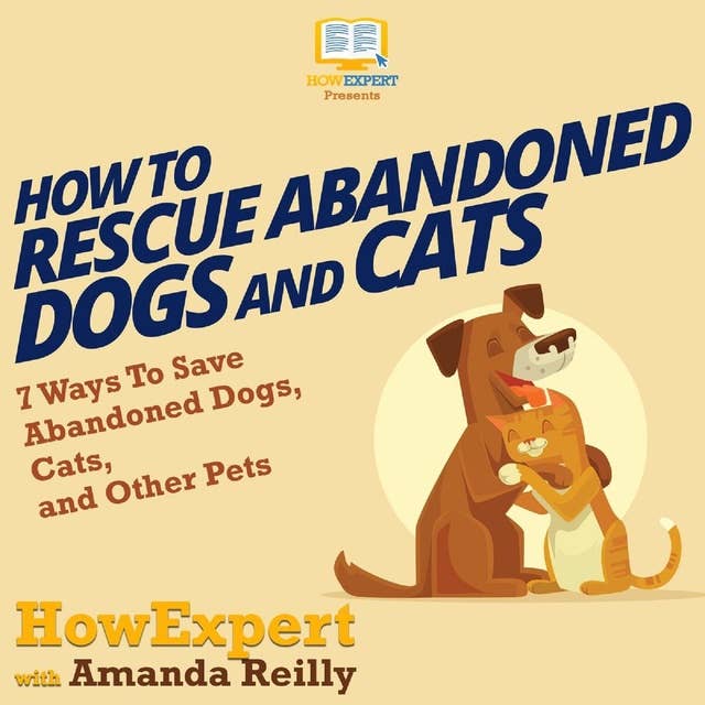 How To Rescue Abandoned Dogs and Cats: 7 Ways To Save Abandoned Dogs, Cats, and Other Pets