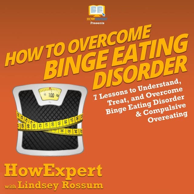 How to Overcome Binge Eating Disorder: 7 Lessons to Understand, Treat, and Overcome Binge Eating Disorder and Compulsive Overeating