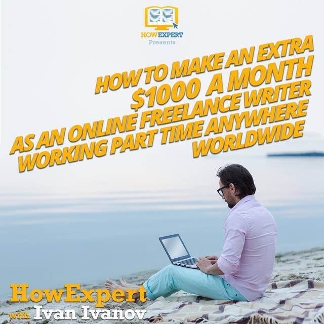 How To Make An Extra $1000 a Month As an Online Freelance Writer Working Part Time Anywhere Worldwide