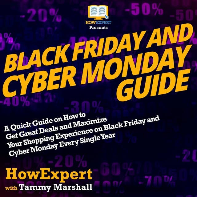 Black Friday And Cyber Monday Guide: A Quick Guide on How to Get Great Deals and Maximize Your Shopping Experience on Black Friday and Cyber Monday Every Single Year