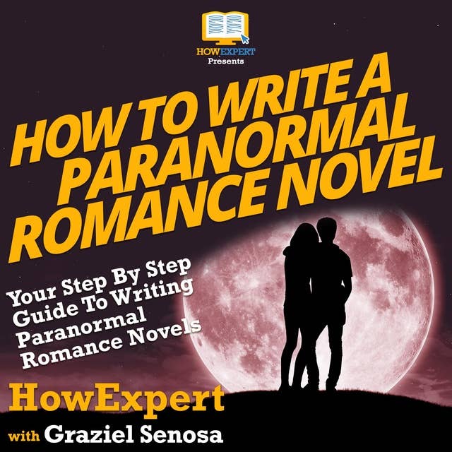 How To Write a Paranormal Romance Novel: Your Step By Step Guide To Writing Paranormal Romance Novels