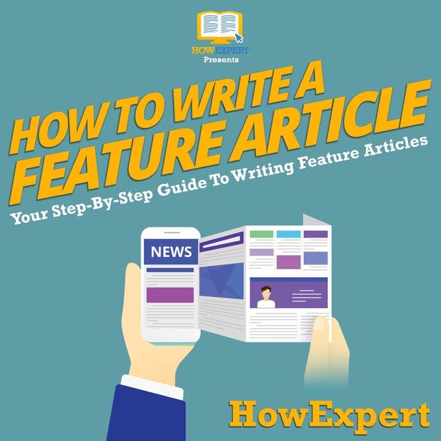 How To Write a Feature Article: Your Step By Step Guide To Writing Feature Articles